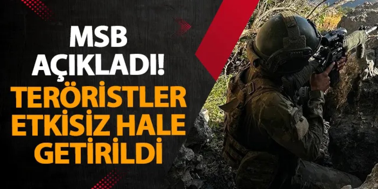 MSB açıkladı! Teröristler etkisiz hale getirildi