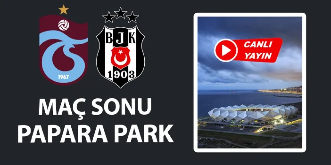 CANLI YAYIN: Trabzonspor - Beşiktaş maç sonu