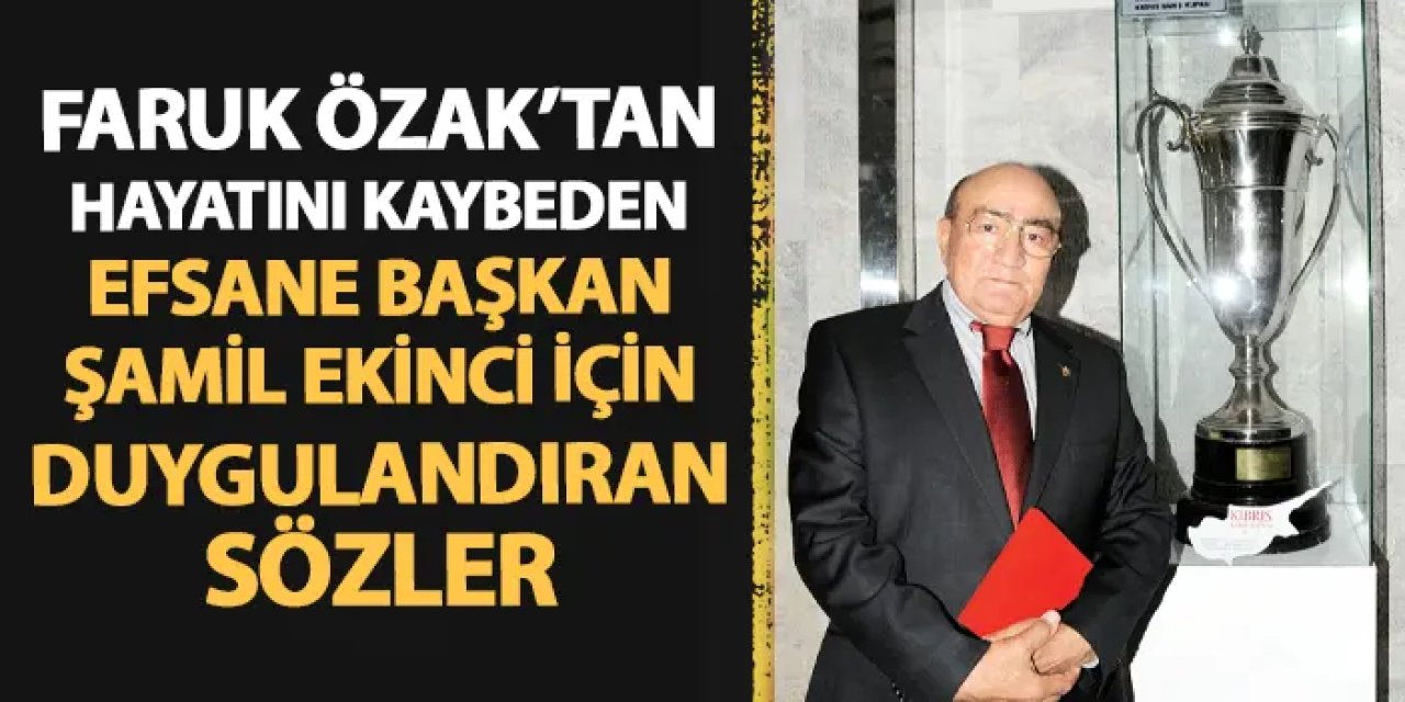 Faruk Özak'tan hayatını kaybeden efsane başkan Şamil Ekinci için duygulandıran sözler