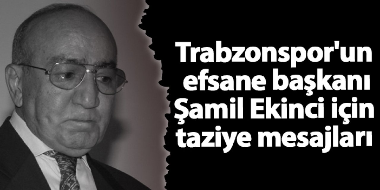 Trabzonspor'un efsane başkanı Şamil Ekinci için taziye mesajları