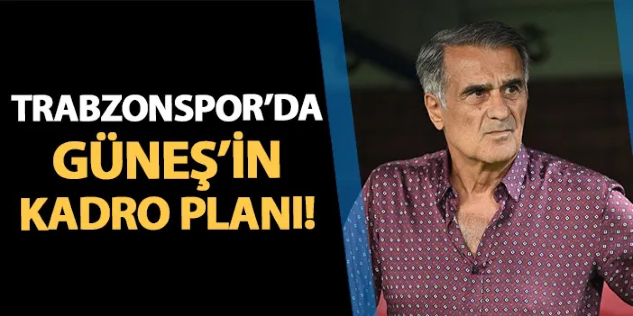 Trabzonspor'da Şenol Güneş'in kadro planı!