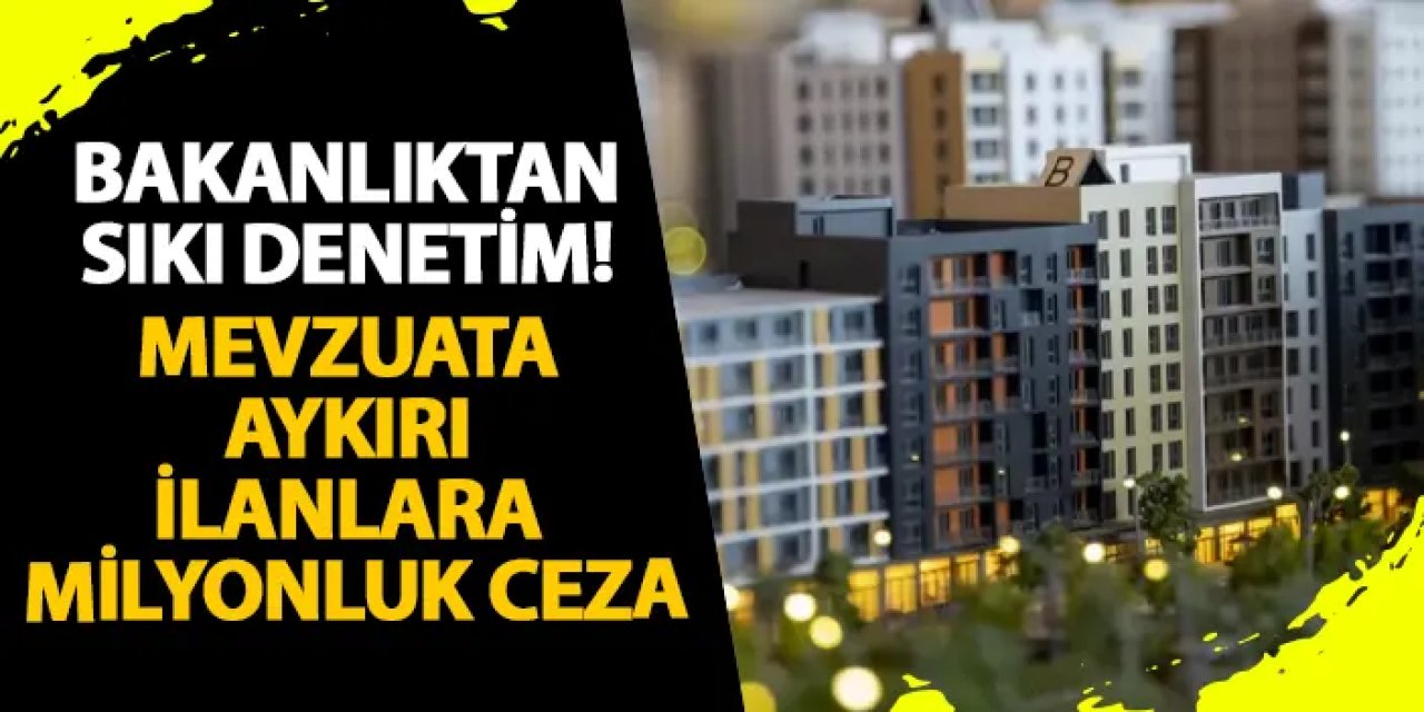 Bakanlıktan sıkı denetim! Mevzuata aykırı ilanlara milyonluk ceza