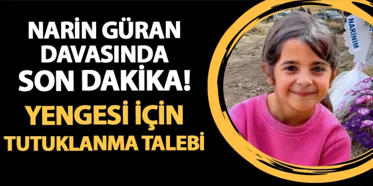 Narin Güran davasında son dakika! Yenge için tutuklanma talebi