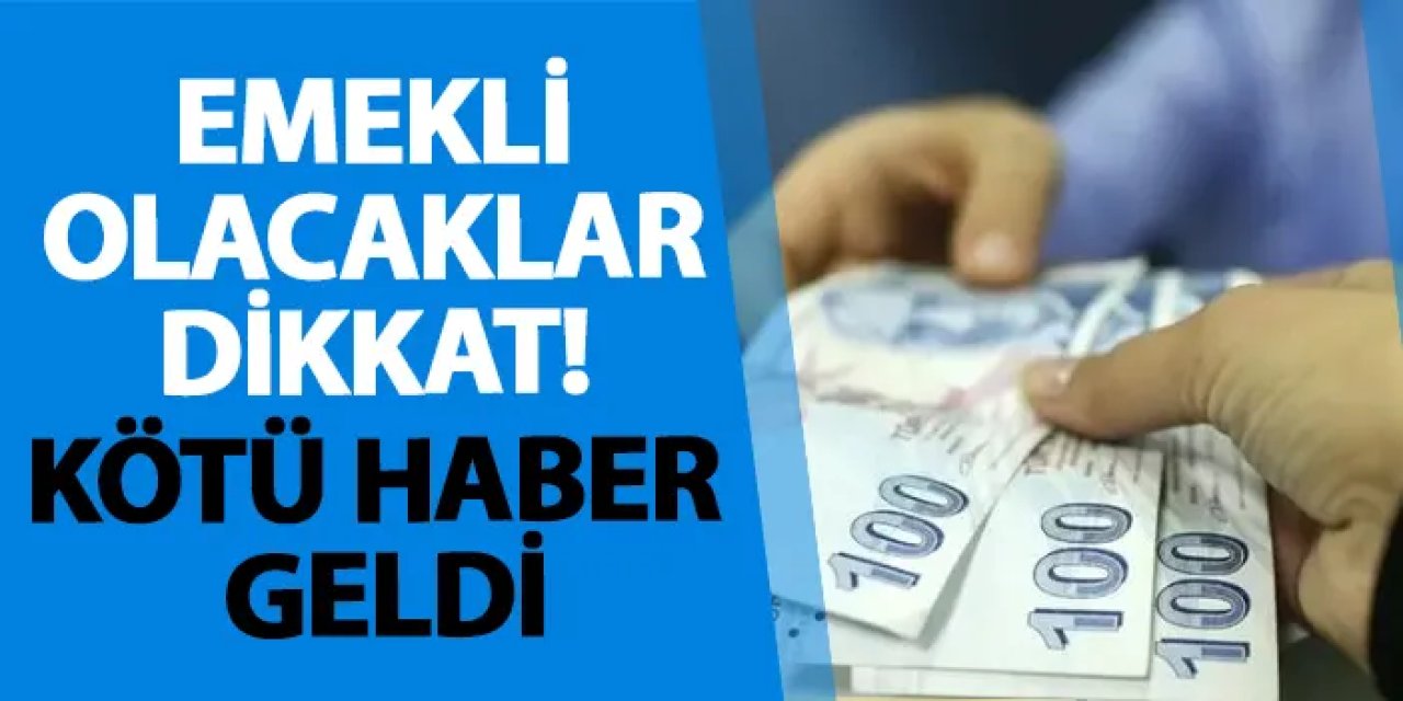 Emekli olacaklar dikkat! Kötü haber geldi