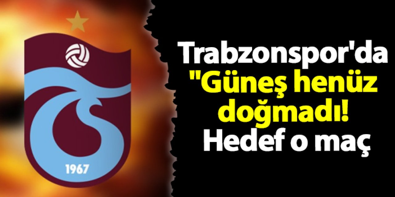 Trabzonspor'da "Güneş henüz doğmadı! Hedef o maç