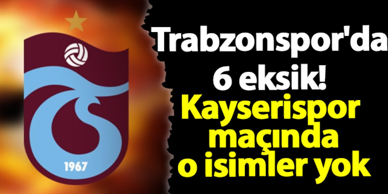 Trabzonspor'da  6 eksik! Kayserispor maçında o isimler yok