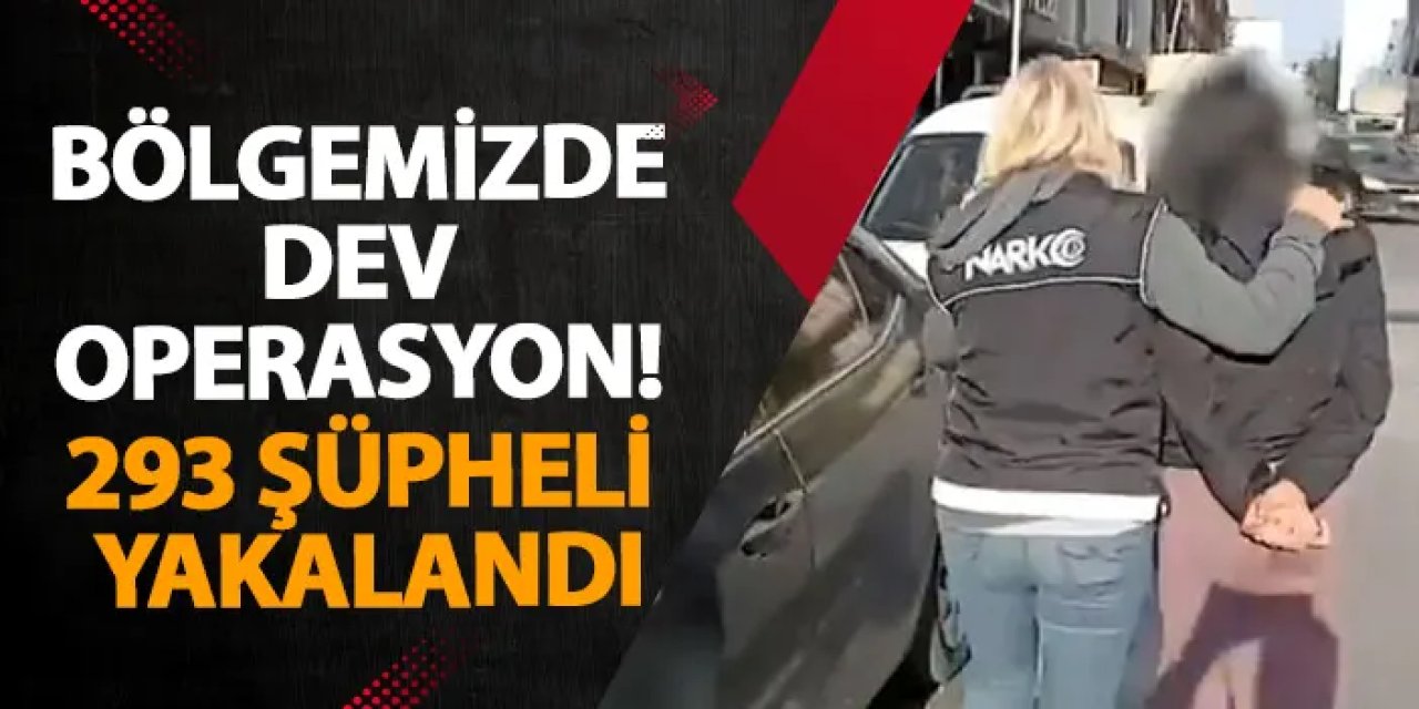 Bölgemizde dev operasyon! 293 şüpheli yakalandı