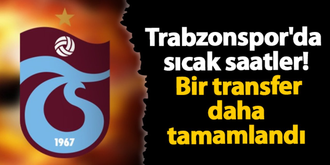 Trabzonspor'da sıcak saatler! Bir transfer daha tamamlandı