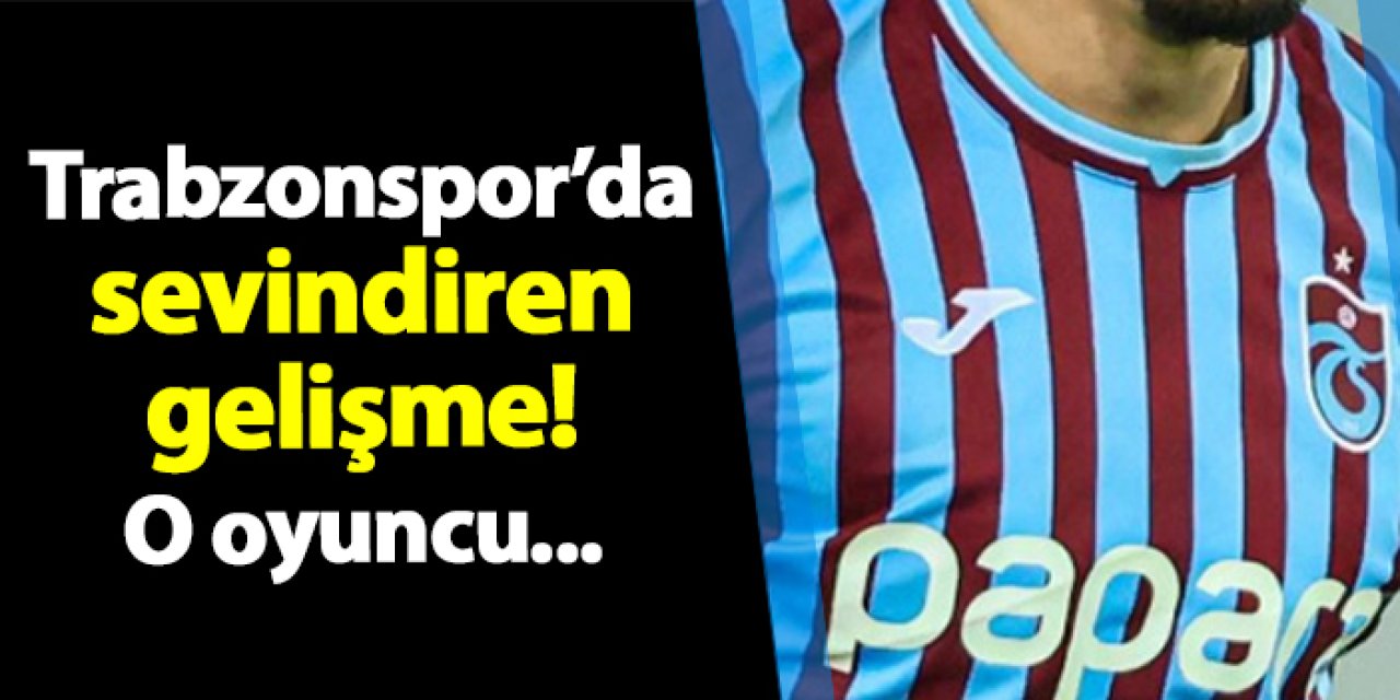 Trabzonspor'da sevindiren gelişme! O oyuncu...