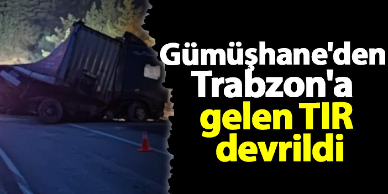 Gümüşhane'de Trabzon'a gelen TIR devrildi