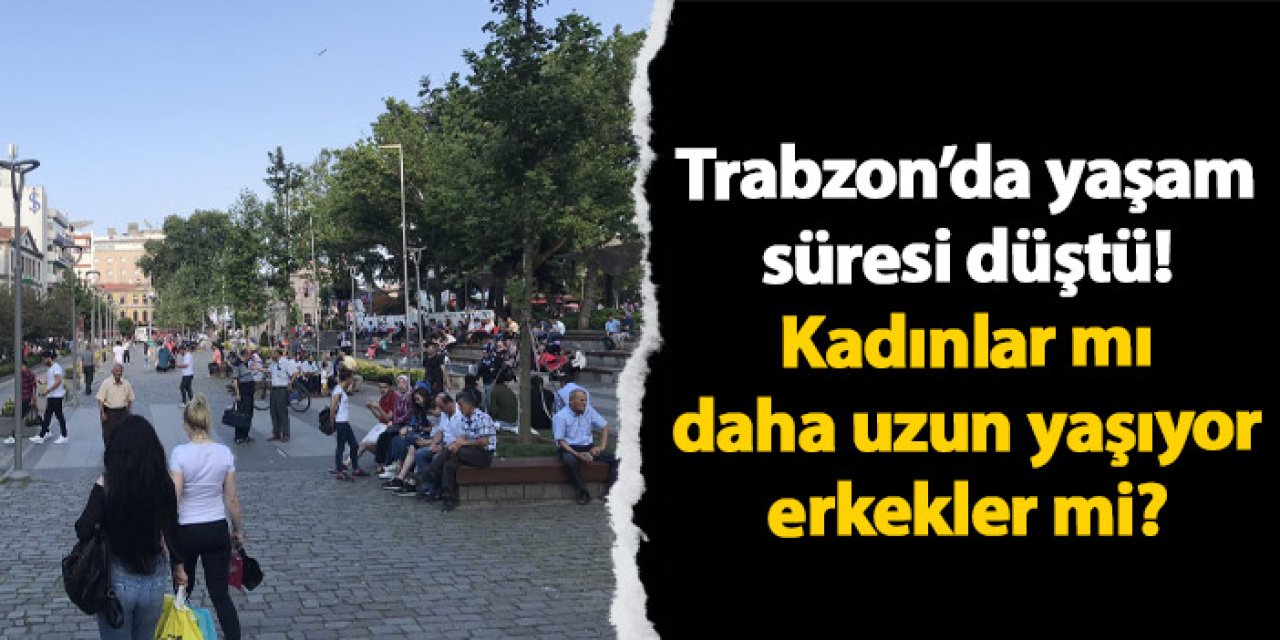 Trabzon’da yaşam süresi düştü! Kadınlar mı daha uzun yaşıyor erkekler mi?