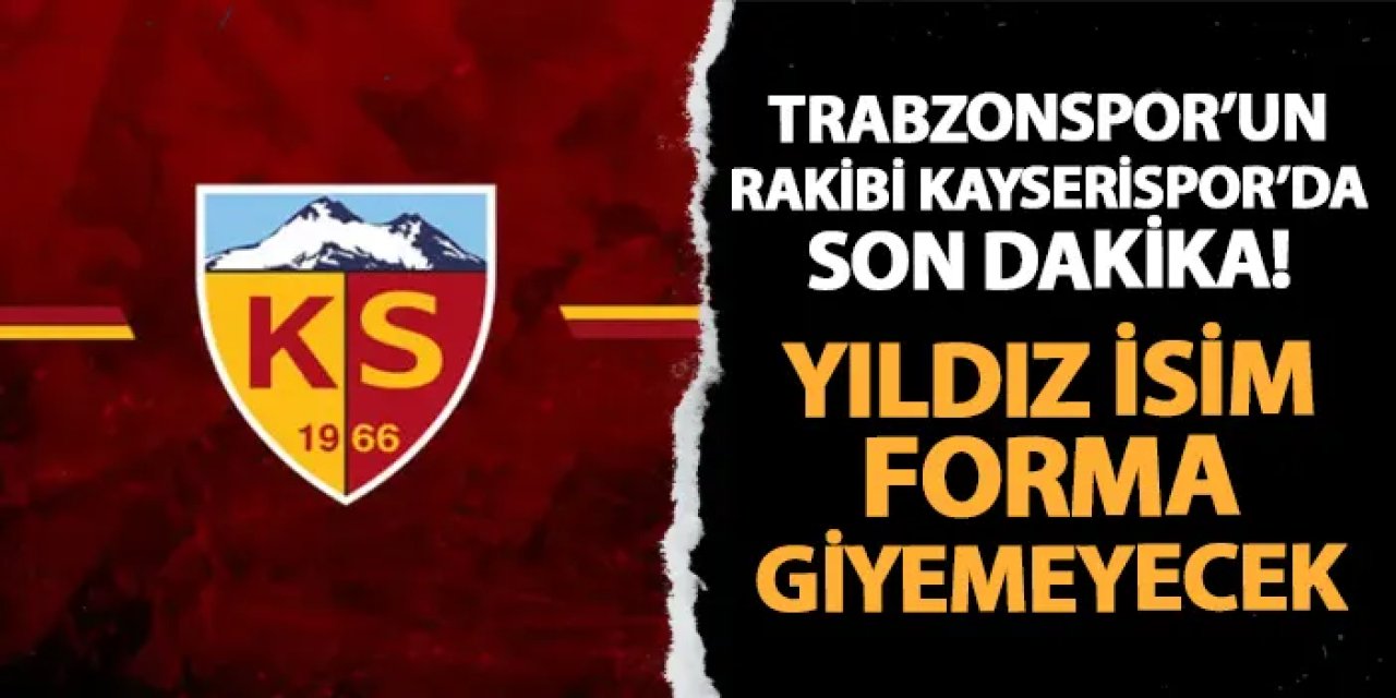 Trabzonspor'un rakibi Kayserispor'da son dakika! Yıldız isim forma giyemeyecek