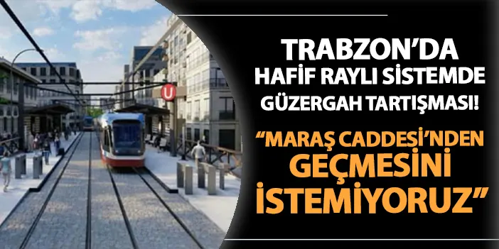 Trabzon'da hafif raylı sistem için güzergah tartışması! "Maraş Caddesi'nden geçmesini istemiyoruz"