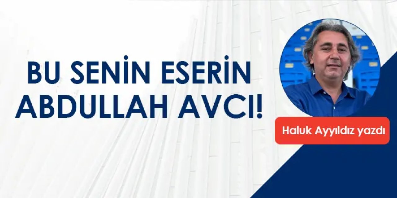 Bu senin eserin Abdullah Avcı!