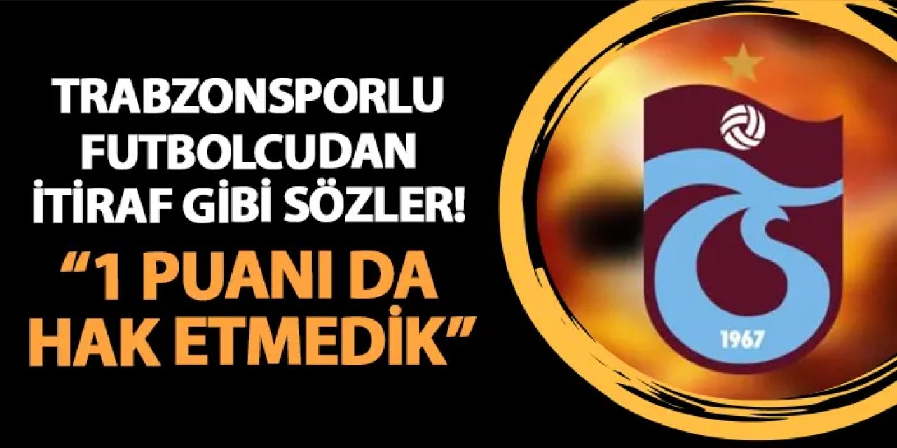 Trabzonsporlu futbolcudan flaş sözler! "1 puanı da hak etmedik"