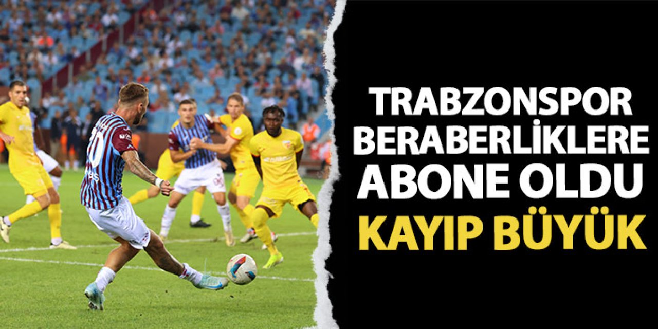 Trabzonspor beraberliklere abone oldu! Kayıp büyük