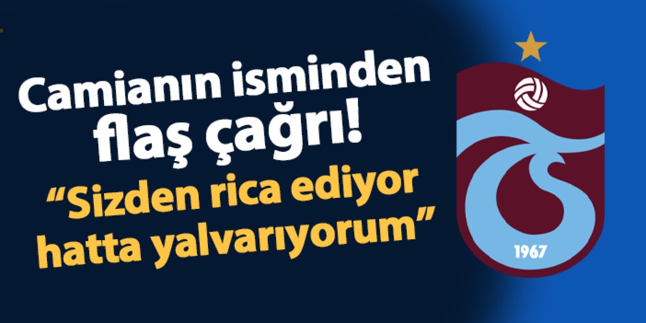 Trabzonspor camiasının önemli isminden çağrı! "Sizden rica ediyor, hatta yalvarıyorum..."