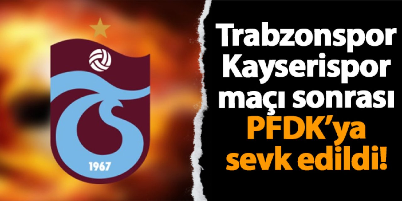 Trabzonspor Kayserispor maçı sonrası PFDK’ya sevk edildi!