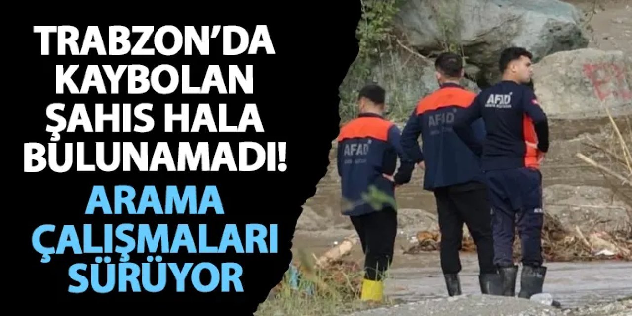 Trabzon’da kaybolan şahıs hala bulunamadı! Arama çalışmaları sürüyor