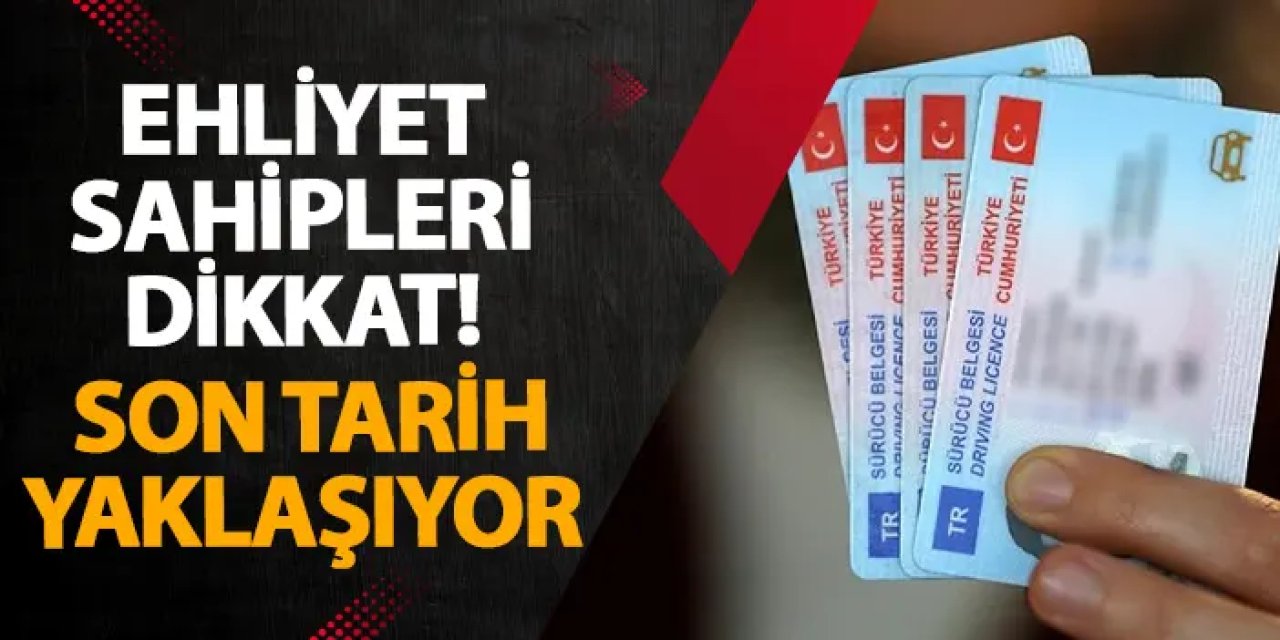 Ehliyet sahipleri dikkat! Son tarih yaklaşıyor