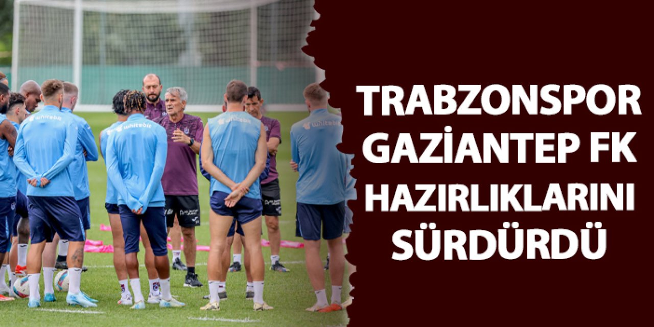 Trabzonspor Gaziantep FK hazırlıklarını sürdürdü