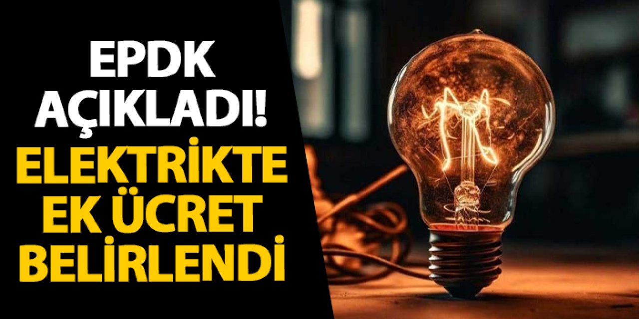 EPDK açıkladı! Elektrikte ek ücret belirlendi