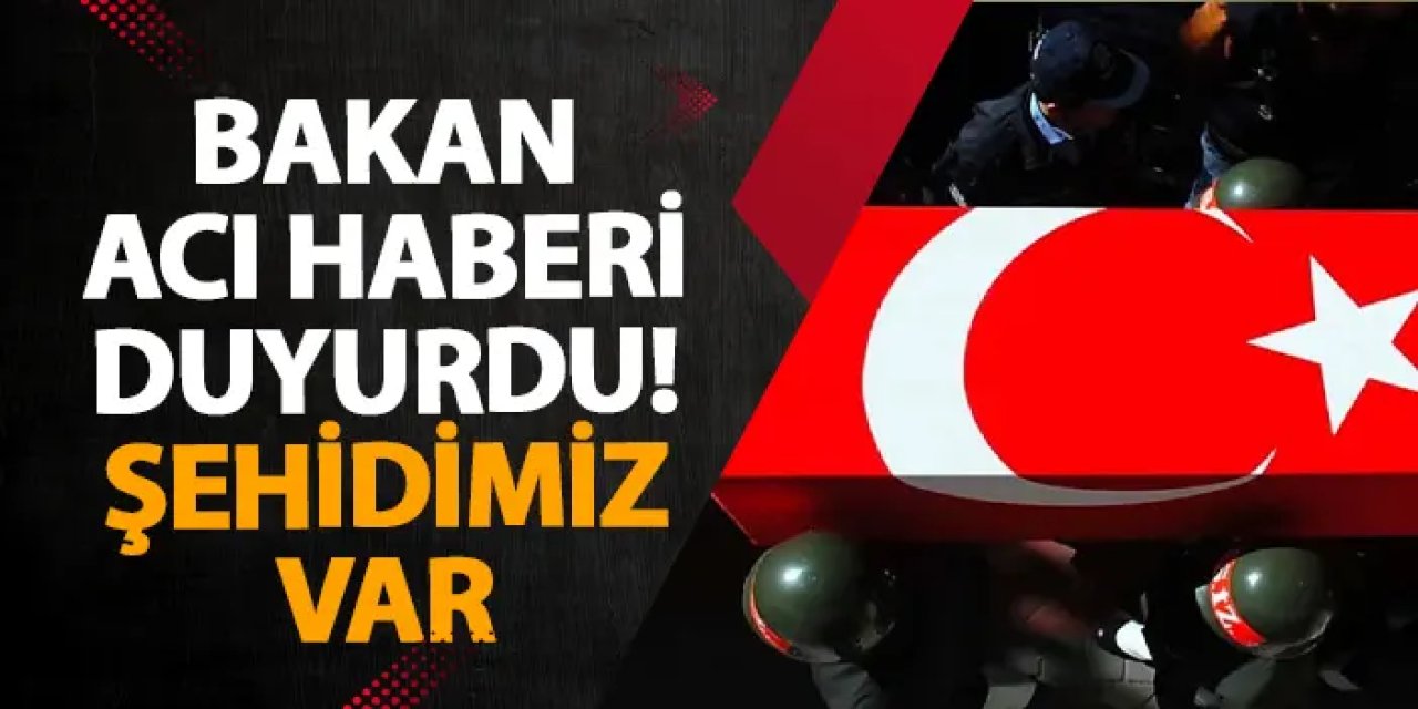 Bakan acı haberi duyurdu! Şehidimiz var