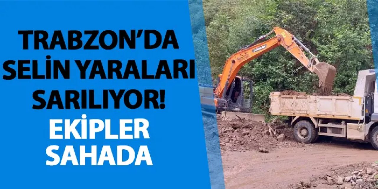 Trabzon’da selin yaraları sarılıyor! Ekipler sahada