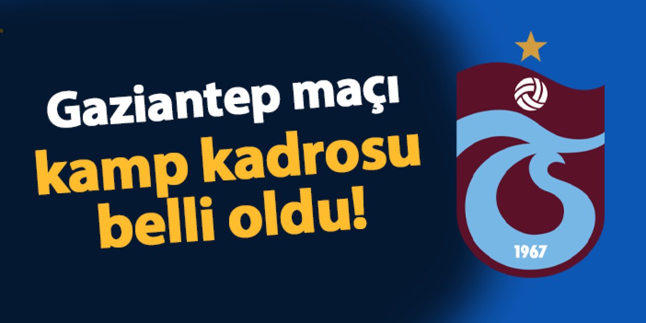 Trabzonspor'un Gaziantep FK maçı kamp kadrosu belli oldu