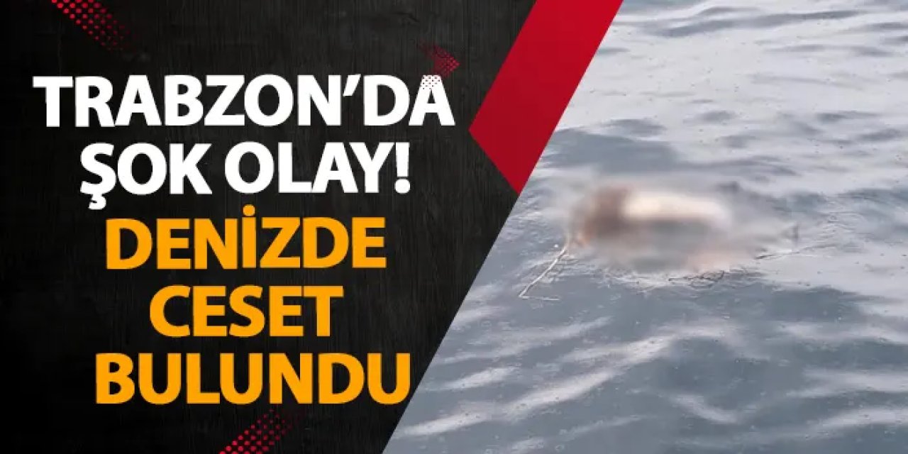 Trabzon’da şok olay! Denizde ceset bulundu