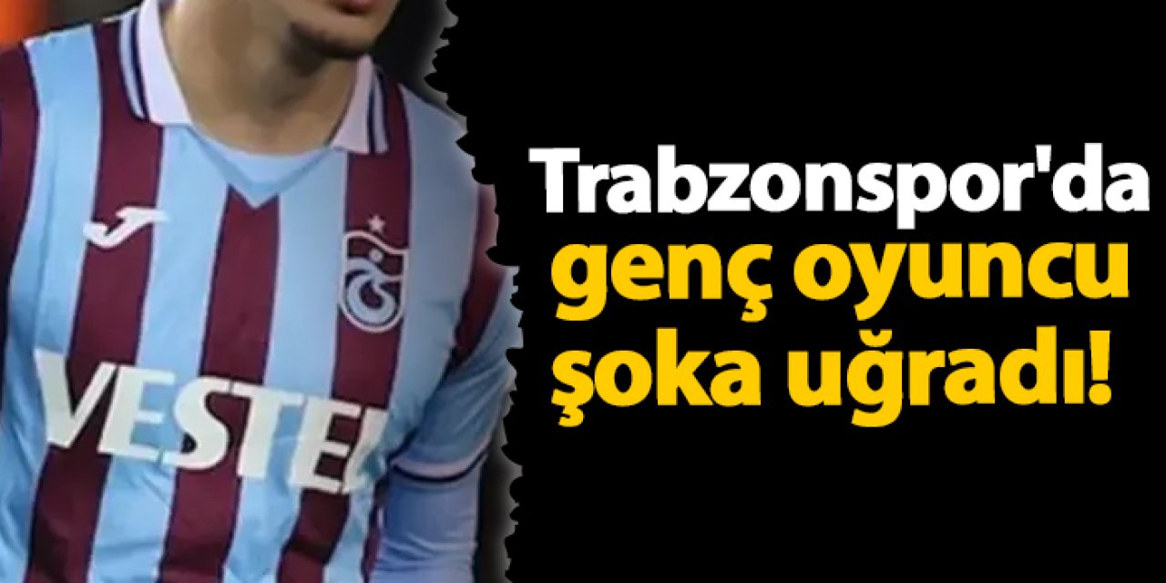 Trabzonspor'da genç oyuncu şoka uğradı!