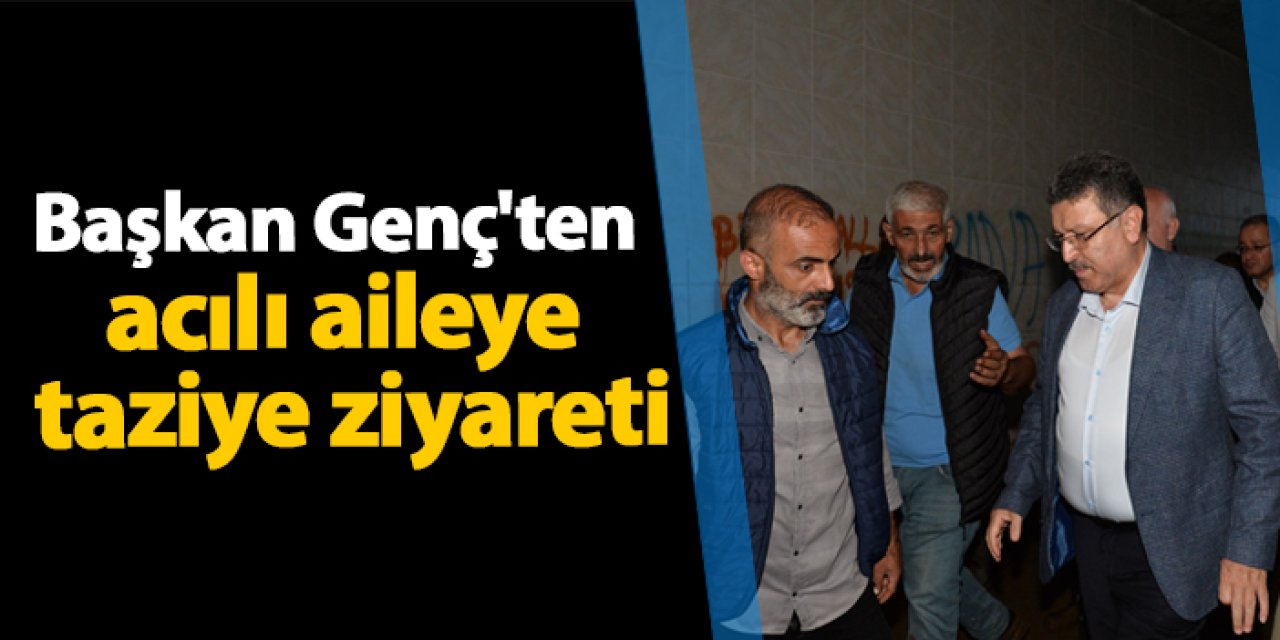 Trabzon'da Başkan Genç'ten acılı aileye taziye ziyareti