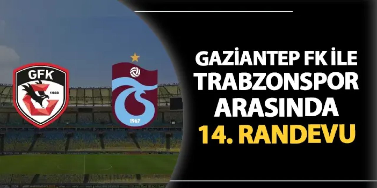 Gaziantep FK ile Trabzonspor arasında 14. randevu