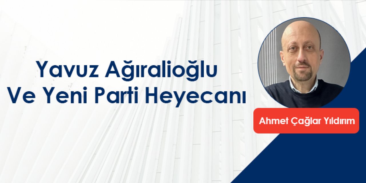 Yavuz Ağıralioğlu Ve Yeni Parti Heyecanı