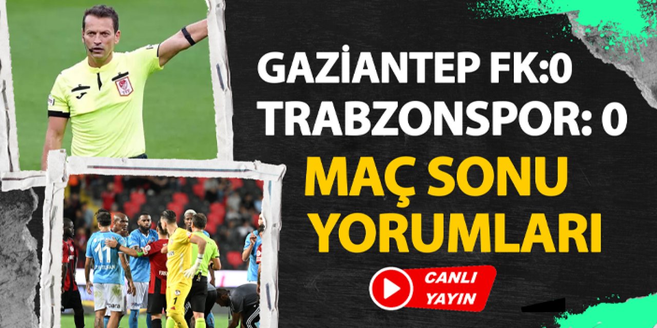 Gaziantep FK - Trabzonspor maç sonu flaş yorumlar