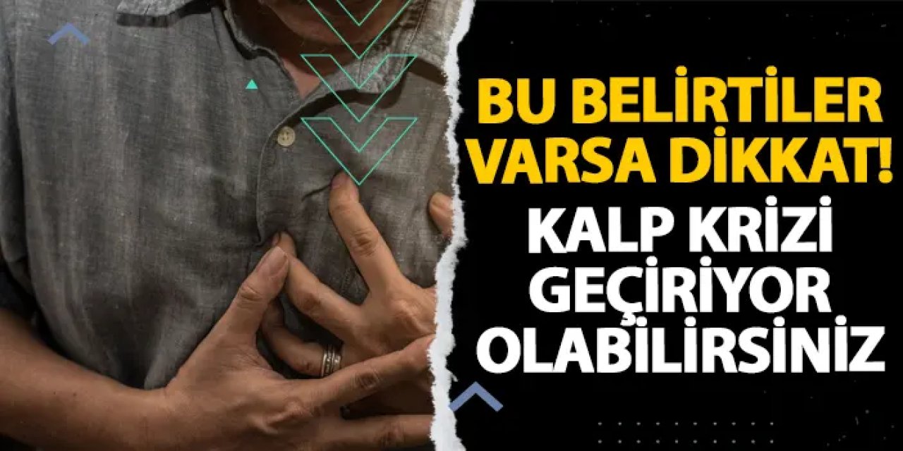 Bu belirtiler varsa dikkat! Kalp krizi geçiriyor olabilirsiniz