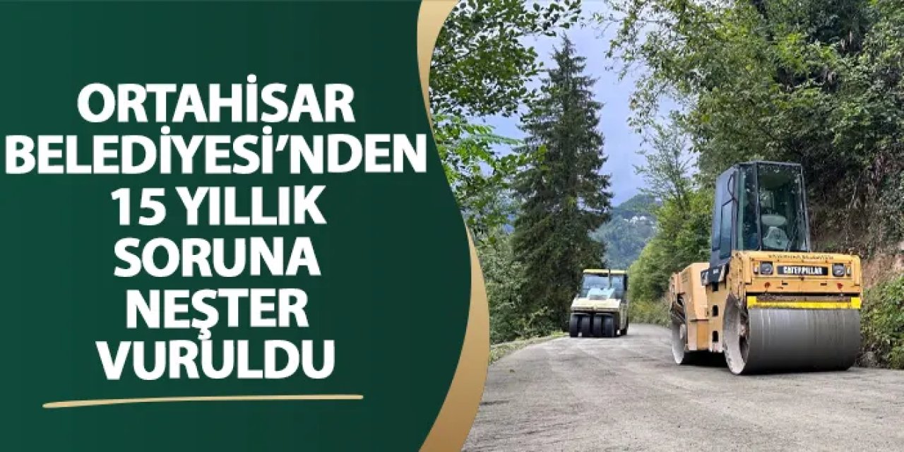 Ortahisar Belediyesi’nden 15 yıllık soruna neşter vuruldu