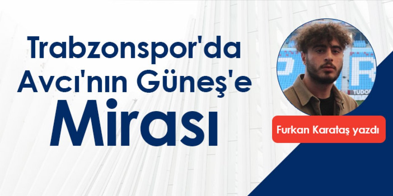 Trabzonspor'da Avcı'nın Güneş'e Mirası