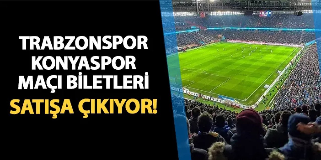 Trabzonspor - Konyaspor maçı biletleri satışa çıkıyor! İşte fiyatlar