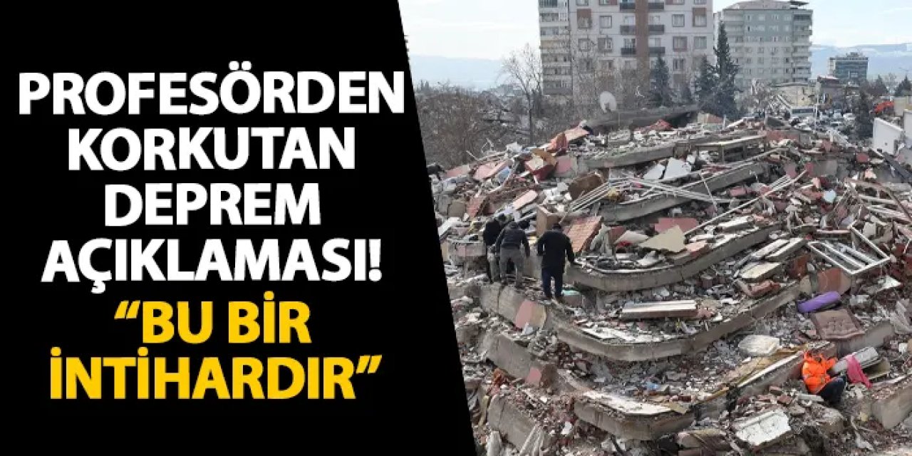 Profesörden korkutan deprem açıklaması! “Bu bir intihardır”