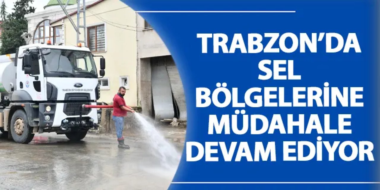 Trabzon’da sel bölgelerine müdahale devam ediyor