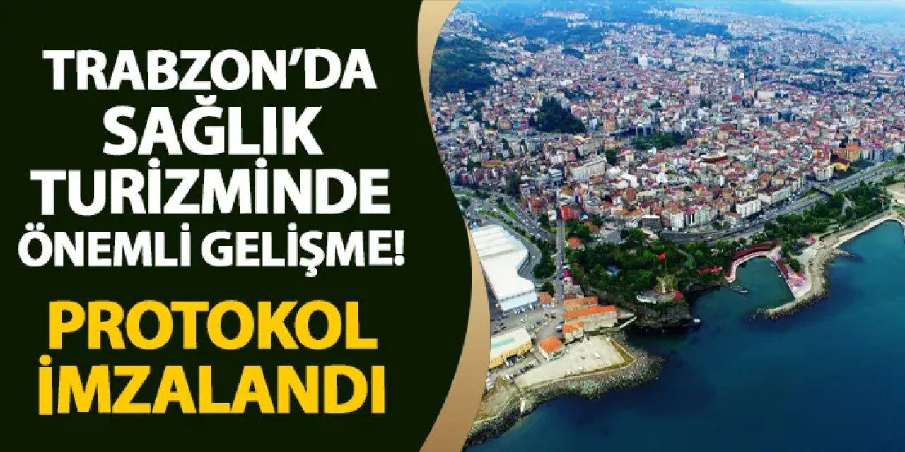 Trabzon'da sağlık turizminde önemli gelişme! Protokol imzalandı