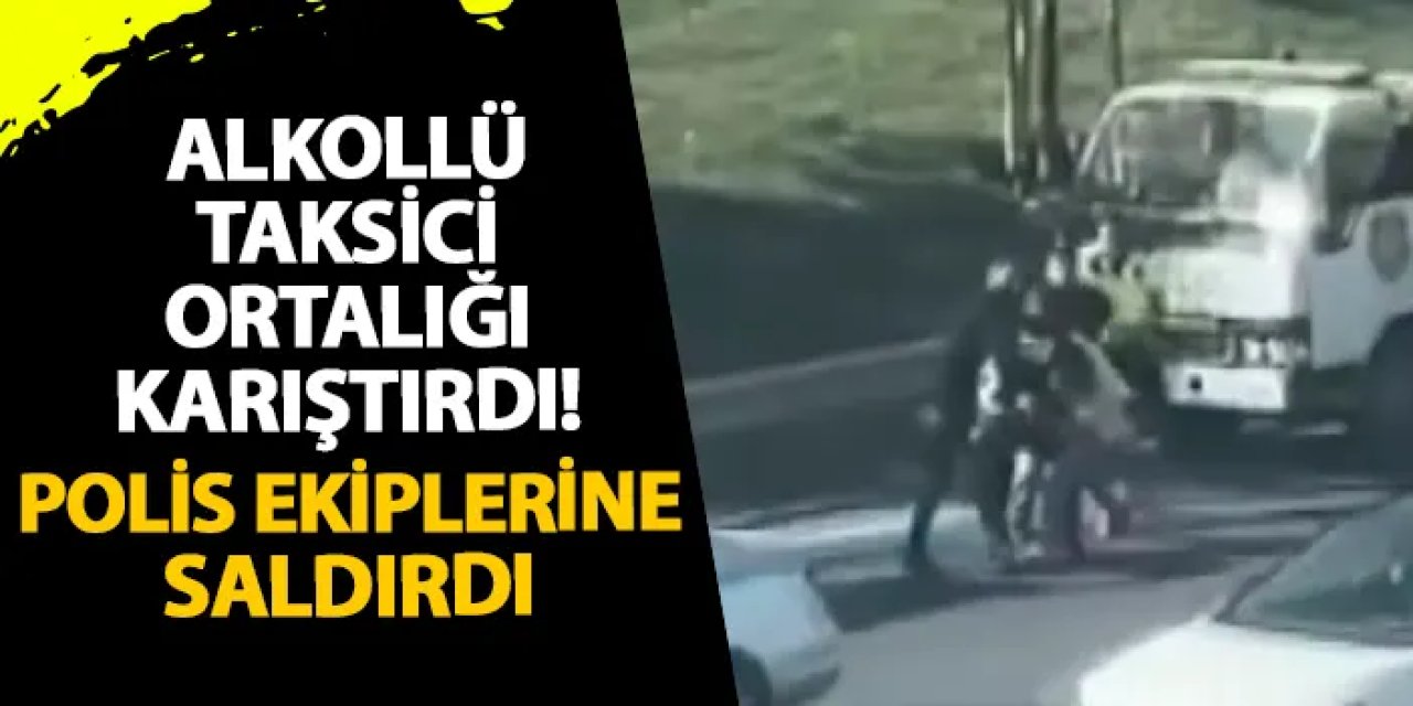 İstanbul’da alkollü taksici ortalığı karıştırdı! Polis ekiplerine saldırdı