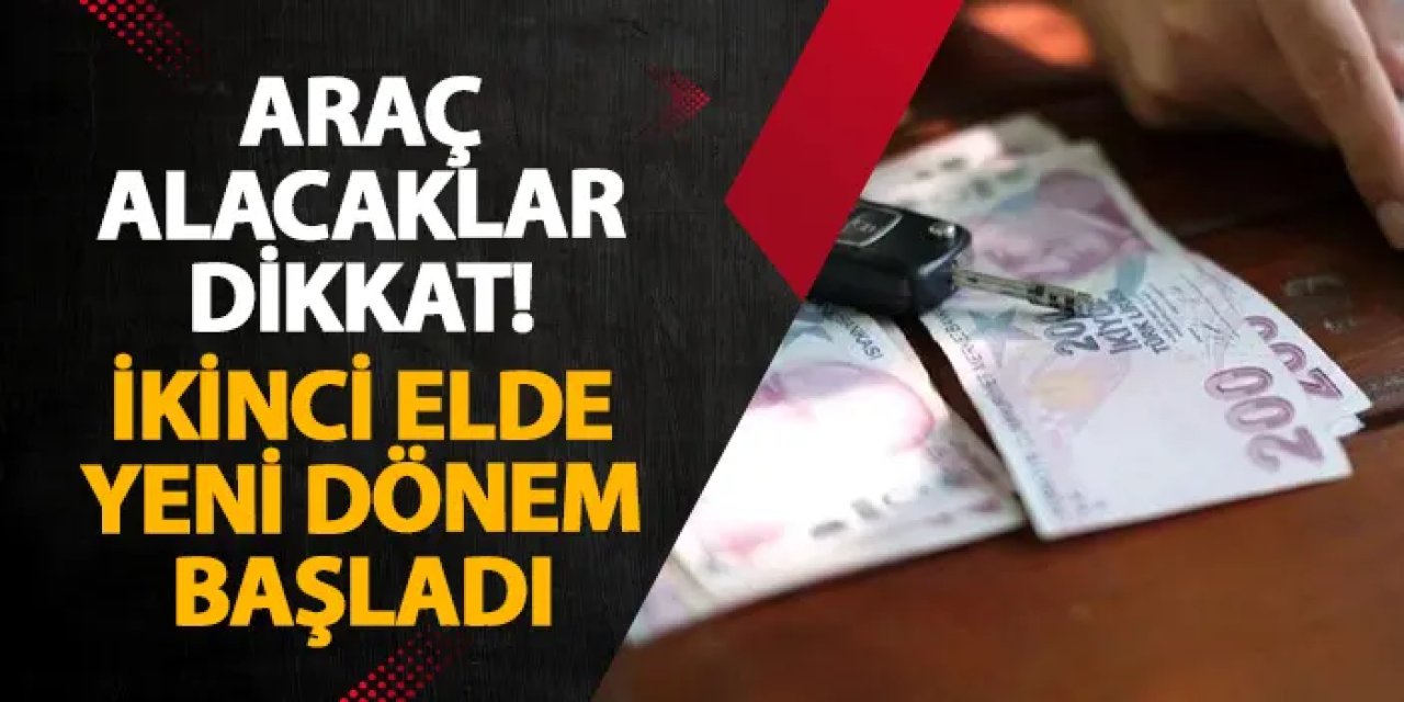 Araç alacaklar dikkat! İkinci elde yeni dönem başladı