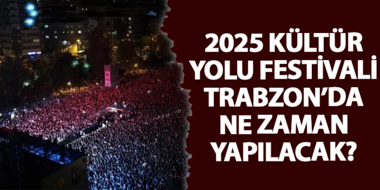 2025 Kültür Yolu Festivali Trabzon’da ne zaman yapılacak?