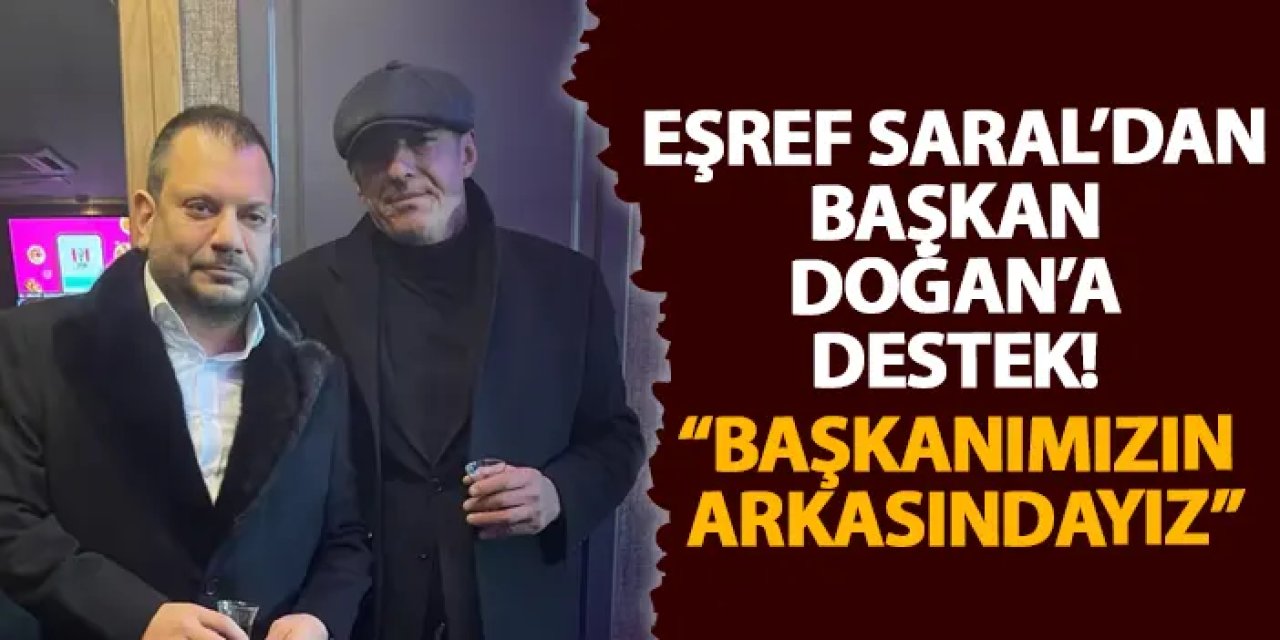 Eşref Saral’dan Başkan Doğan’a destek! “Başkanımızın arkasındayız”