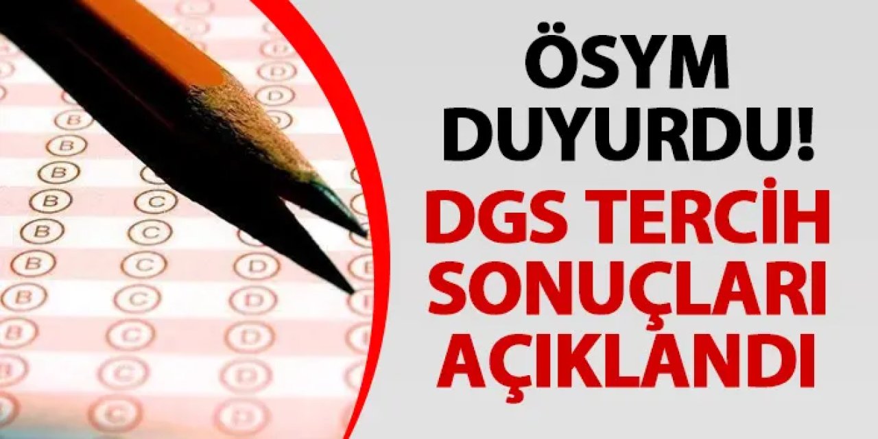 ÖSYM duyurdu! DGS tercih sonuçları açıklandı