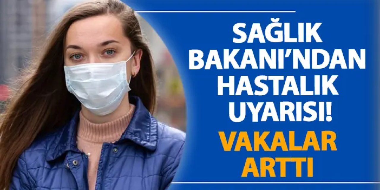 Sağlık Bakanı’ndan hastalık uyarısı! Vakalar arttı