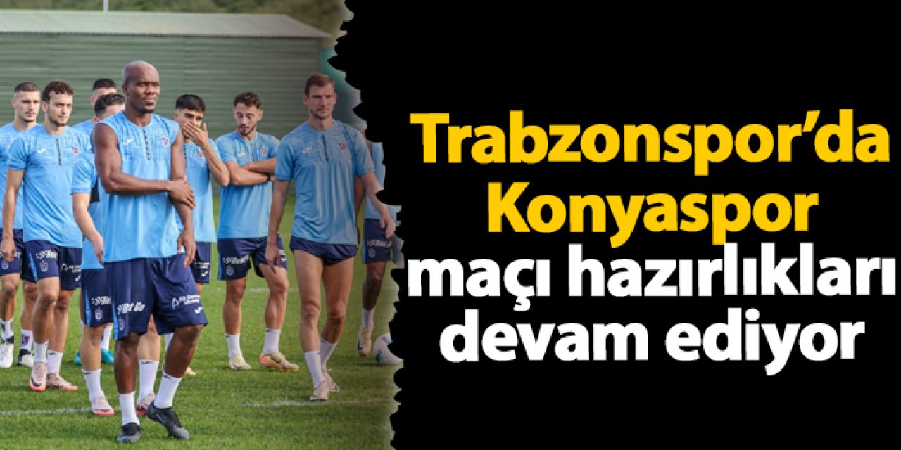 Trabzonspor'da Konyaspor mesaisi devam ediyor