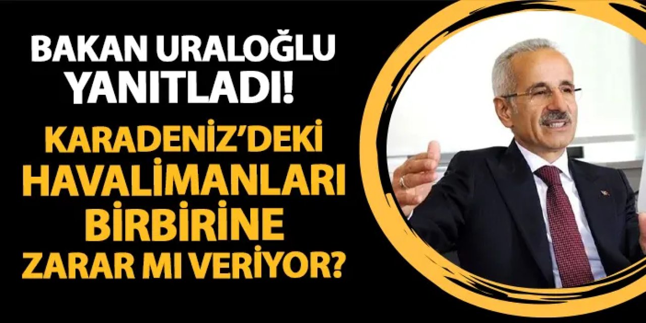 Bakan Uraloğlu yanıtladı! Trabzon, Ordu-Giresun, Samsun ve Rize-Artvin Havalimanları birbirine zarar mı veriyor?